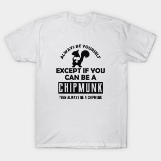 Chipmunk - Always be yourself except if you can be a chipmunk T-Shirt